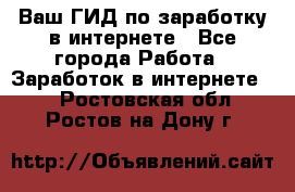 Ваш ГИД по заработку в интернете - Все города Работа » Заработок в интернете   . Ростовская обл.,Ростов-на-Дону г.